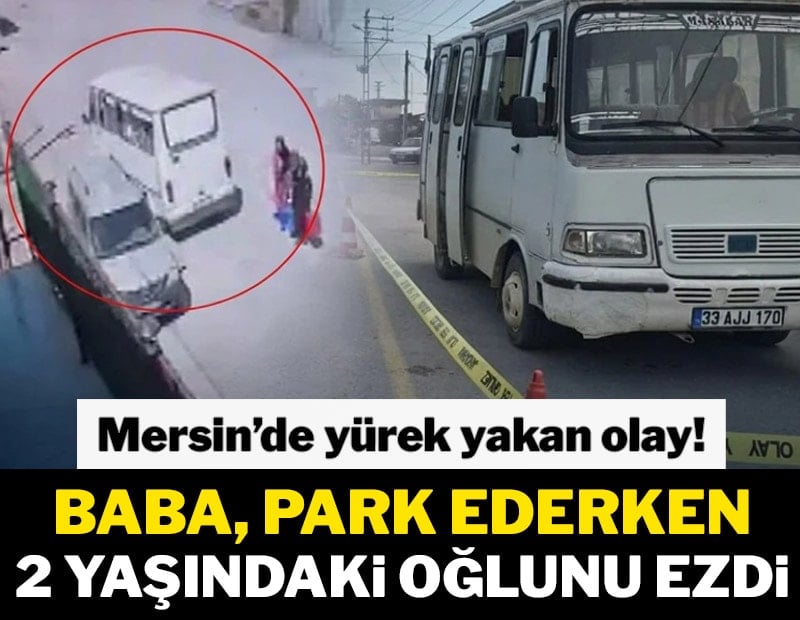 Mersin’de yürek yakan olay! Baba, park ederken 2 yaşındaki oğlunu ezdi