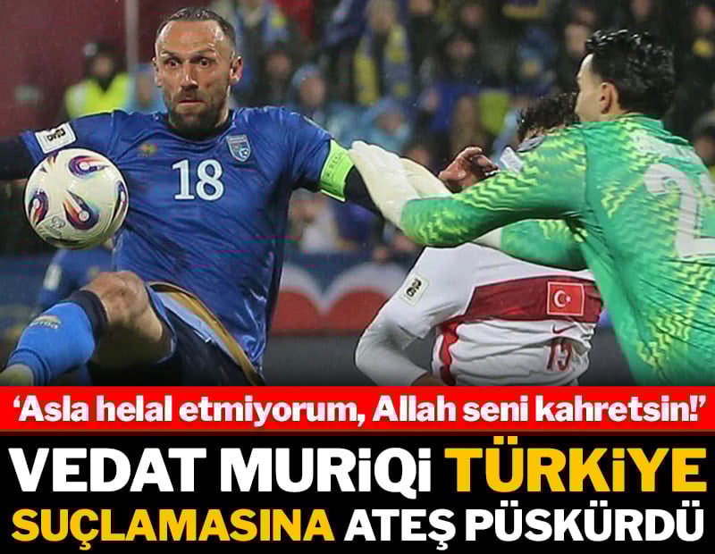 Vedat Muriqi Türkiye suçlamasına ateş püskürdü