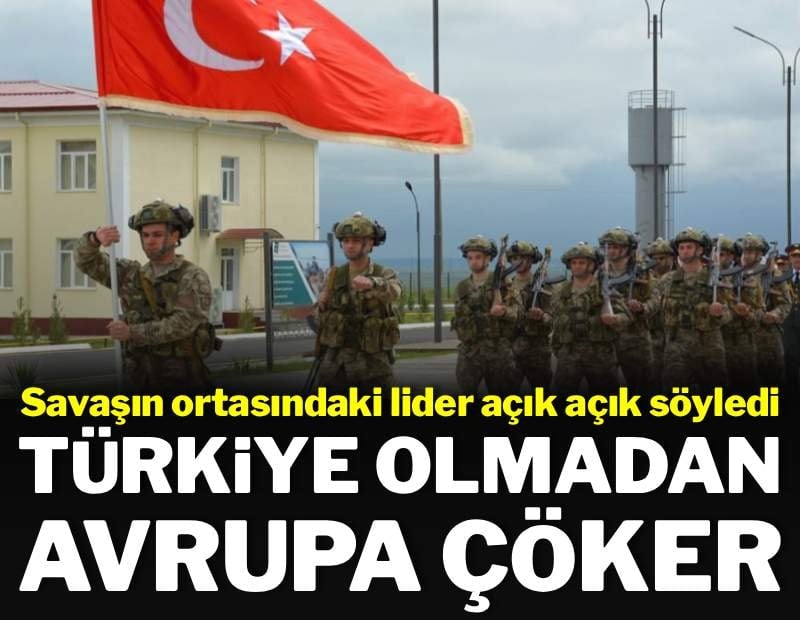 Savaşın ortasındaki lider açık açık söyledi: Türkiye olmadan Avrupa çöker