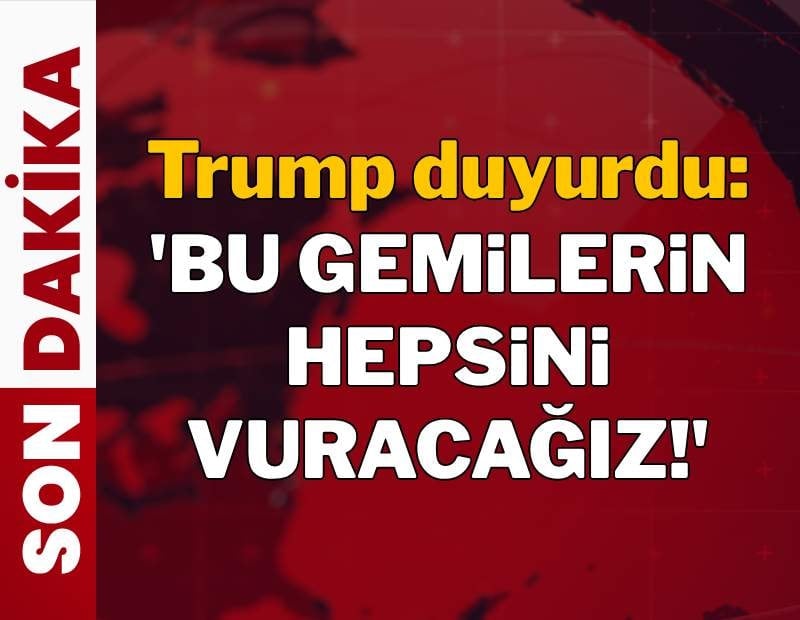 Trump'tan yeni açıklama: 'Bu gemilerin hepsini vuracağız'