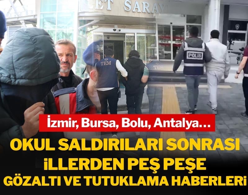 Okul saldırıları sonrası illerden peş peşe gözaltı ve tutuklama haberleri!