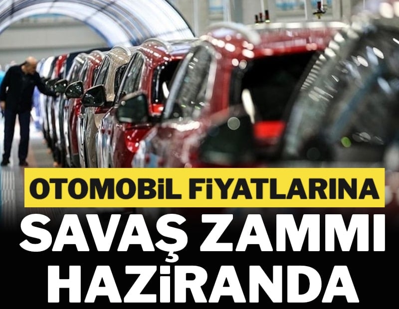Otomobil fiyatlarına savaş zammı haziranda