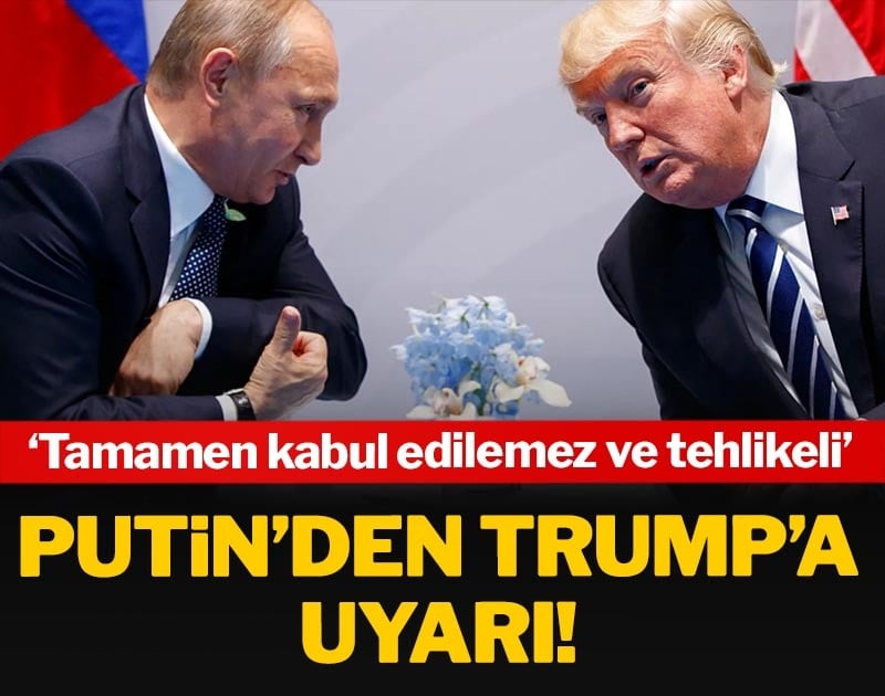 Putin’den Trump’a uyarı: Tamamen kabul edilemez ve tehlikeli