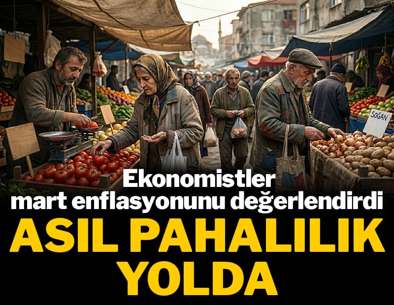 Ekonomistler mart enflasyonunu değerlendirdi: Asıl pahalılık yolda