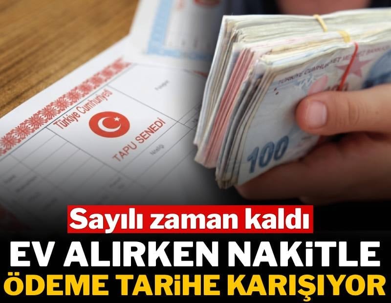 Ev alırken nakitle ödeme tarihe karışıyor: Sayılı zaman kaldı