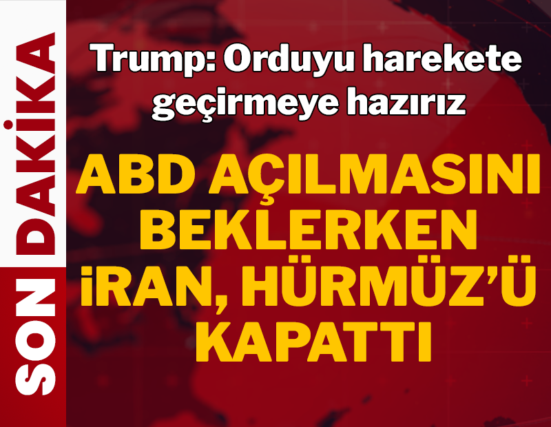 İran Hürmüz Boğazı'nı kapattı: Trump 'orduyu harekete geçirmeye hazırız' dedi