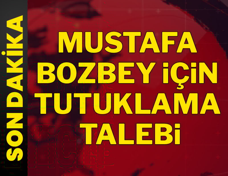 Saon dakika... Mustafa Bozbey için tutuklama talebi