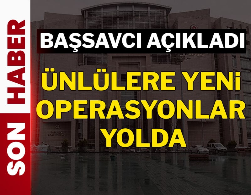 Başsavcıdan açıklama: Ünlülere yönelik yeni operasyon geliyor...
