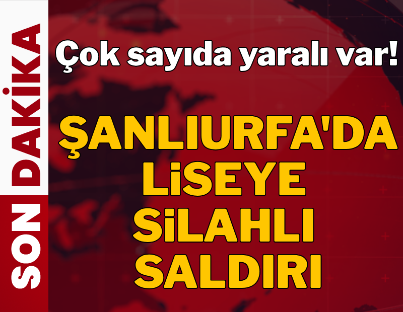 Şanlıurfa'da liseye silahlı saldırı: Çok sayıda yaralı var