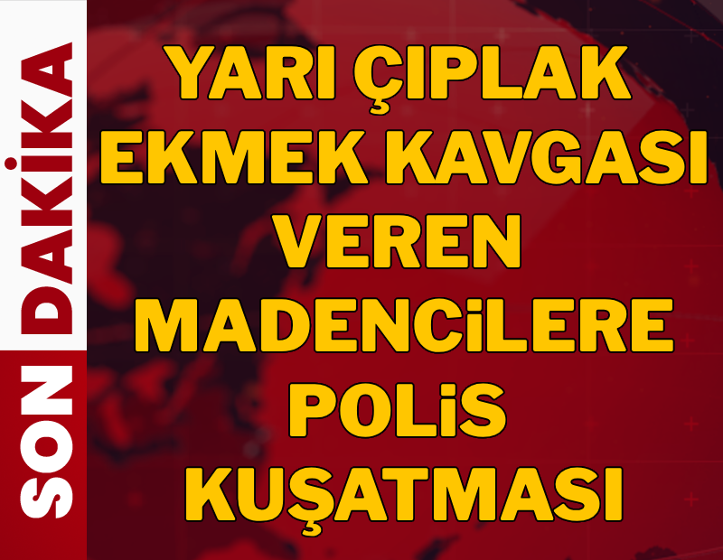 Yarı çıplak ekmek kavgası veren madencilere polis kalkanı