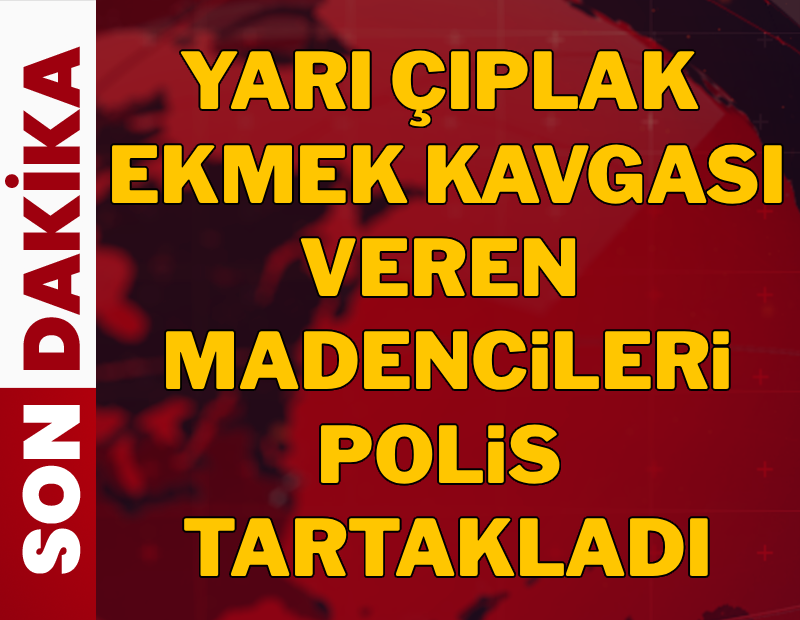 Yarı çıplak ekmek kavgası veren madencileri polis tartakladı