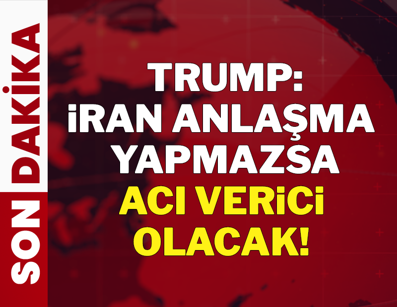 Trump: İran anlaşma yapmazsa acı verici olacak