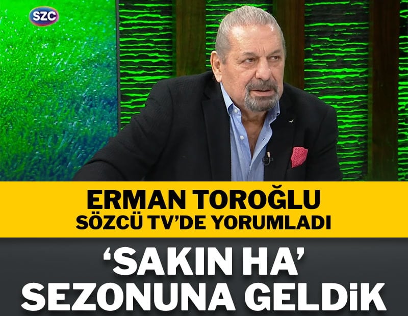 Erman Toroğlu: "Sakın ha' sezonuna geldik"