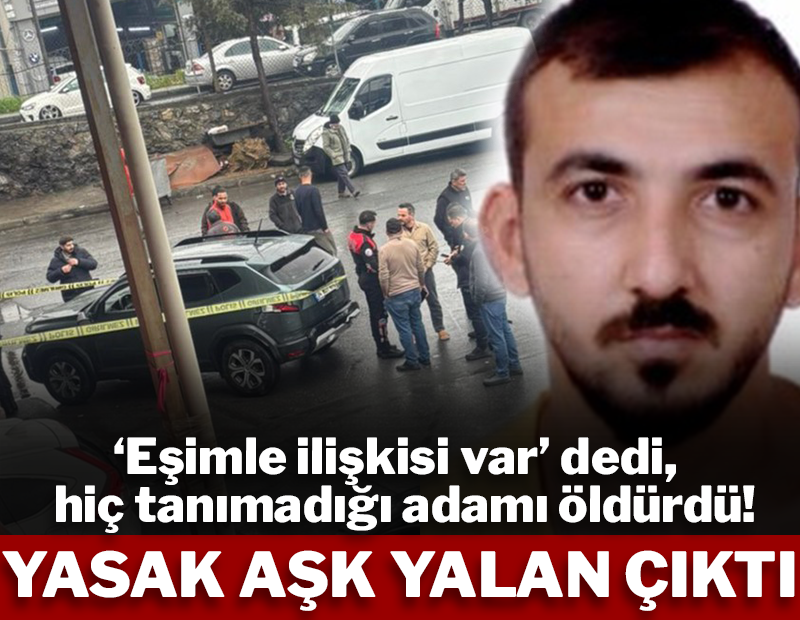 ‘Eşimle ilişkisi var’ dedi, hiç tanımadığı adamı öldürdü! Yasak aşk yalan çıktı
