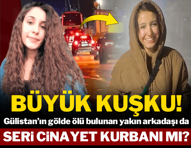 Büyük kuşku: Gülistan'ın yakın arkadaşı da cinayet kurbanı mı?
