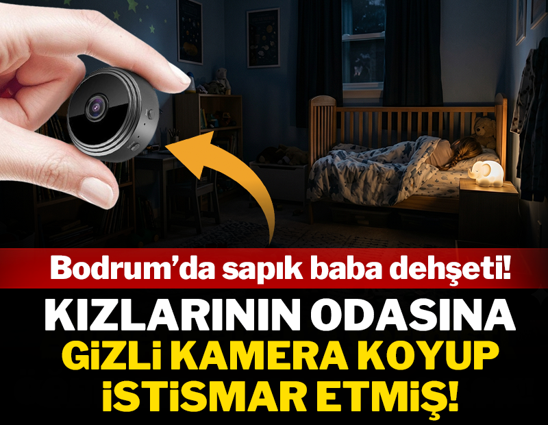 Bodrum'da sapık baba dehşeti: Kızlarının odasına gizli kamera koyup istismar etmiş!