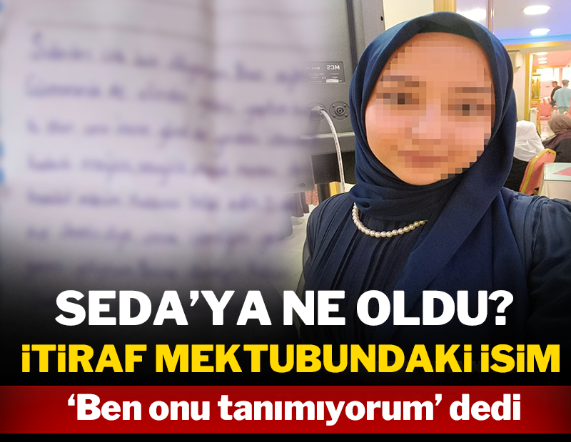 Seda'ya ne oldu? İtiraf mektubundaki isim, 'Ben onu tanımıyorum' dedi