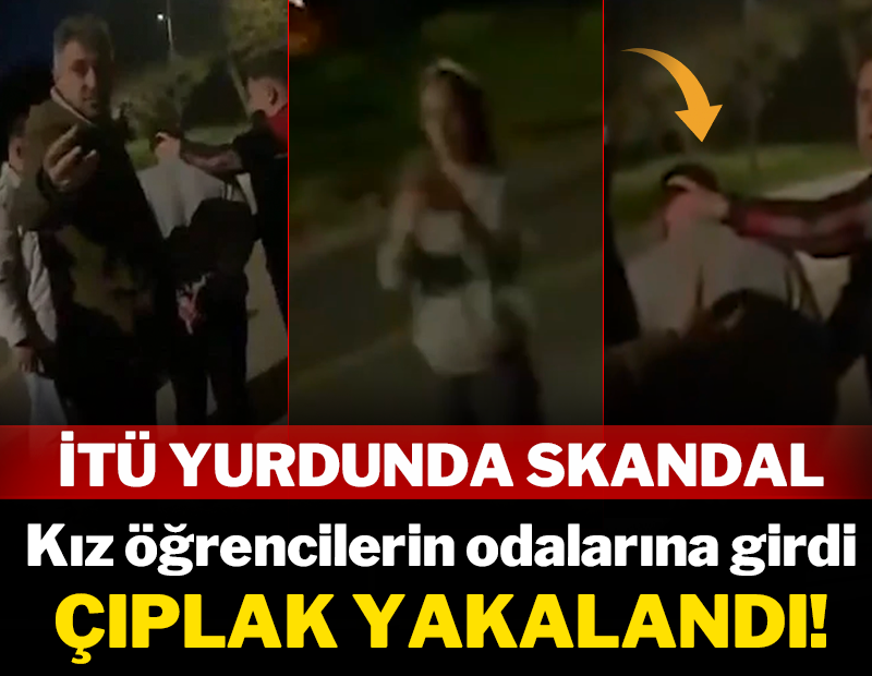 İTÜ yurdunda skandal: Kız öğrencilerin odalarına girdi, çıplak yakalandı!