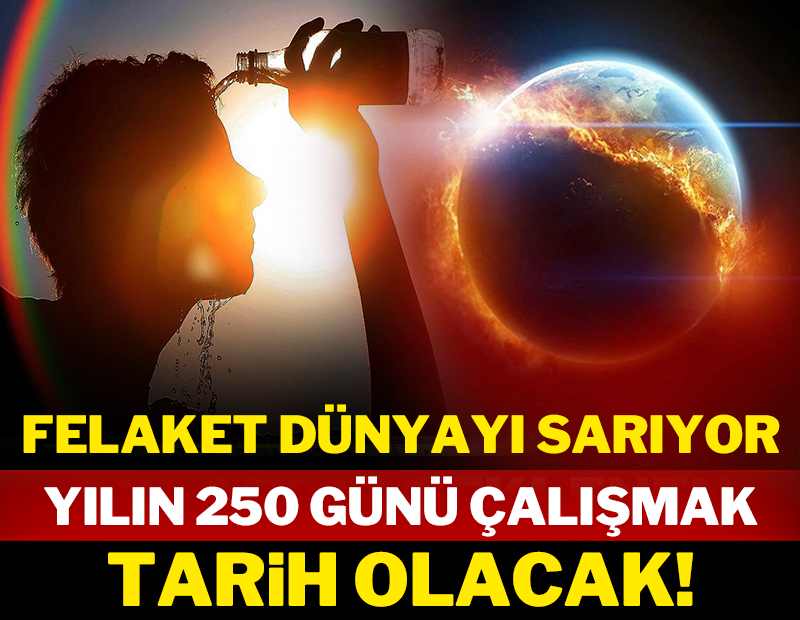 Felaket dünyayı sarıyor: Yılın 250 günü çalışmak tarih olacak!