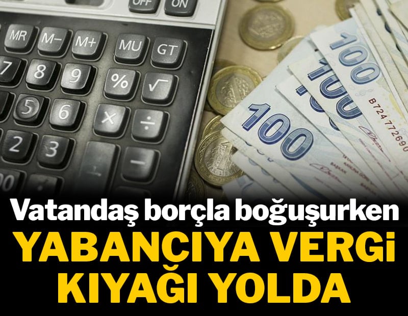 Vatandaş borçla boğuşurken yabancıya vergi kıyağı yolda