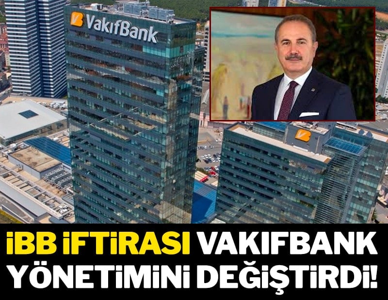 İBB iftirası Vakıfbank yönetimini değiştirdi!