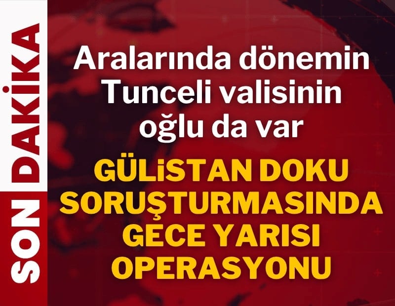 Gülistan Doku soruşturmasında 13 gözaltı kararı! Aralarında dönemin valisinin oğlu da var