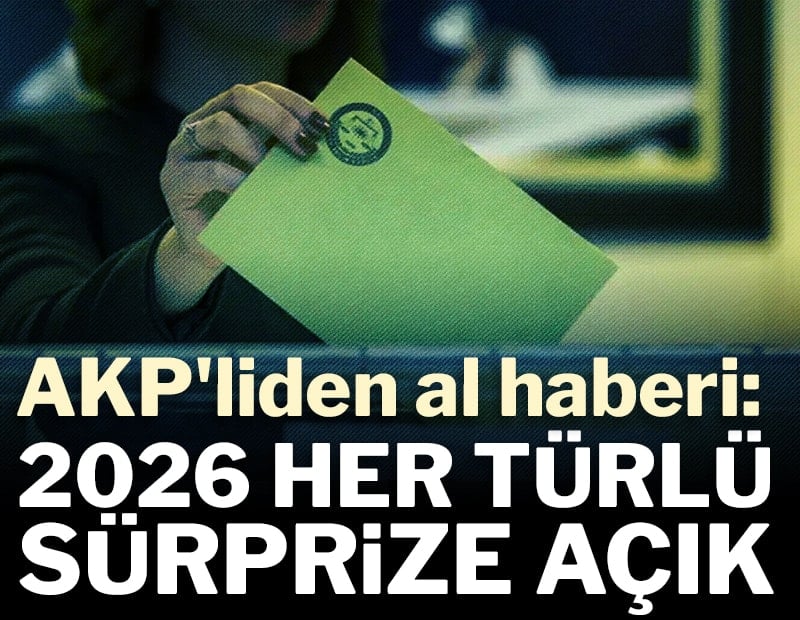 AKP'liden al haberi: "2026 her türlü sürprize açık"