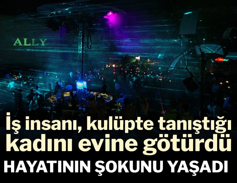 İş insanı, kulüpte tanıştığı  kadını evine götürdü: Hayatının şokunu yaşadı