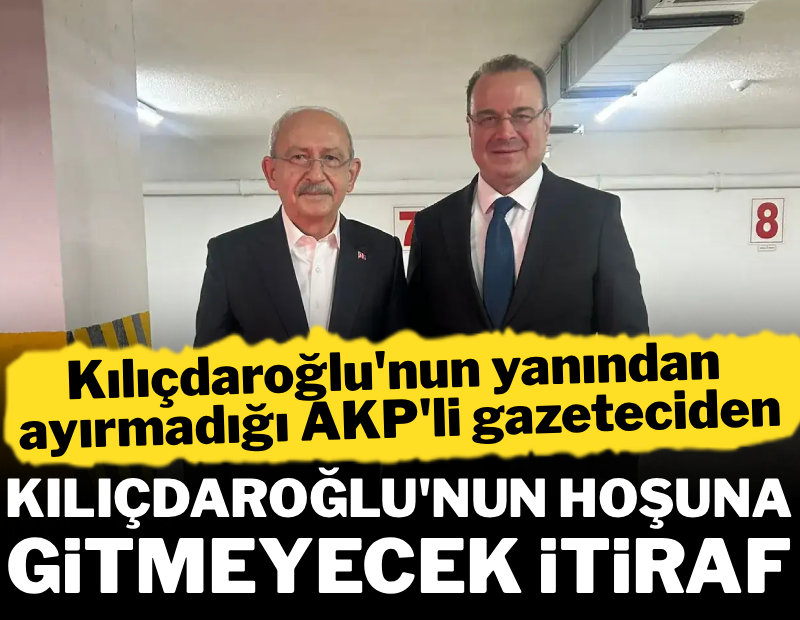 Kılıçdaroğlu'nun yanından ayırmadığı AKP'li gazeteciden Kılıçdaroğlu'nun hoşuna gitmeyecek itiraf