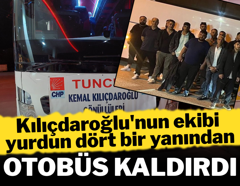 Kılıçdaroğlu'nun ekibi yurdun dört bir yanından otobüs kaldırdı