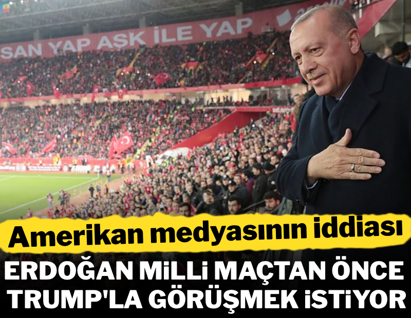 Erdoğan, Milli maçtan önce Trump ile görüşmek istiyor