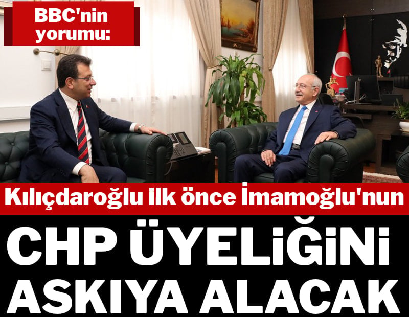 BBC'nin yorumu: Kılıçdaroğlu ilk önce İmamoğlu'nun CHP üyeliğini askıya alacak