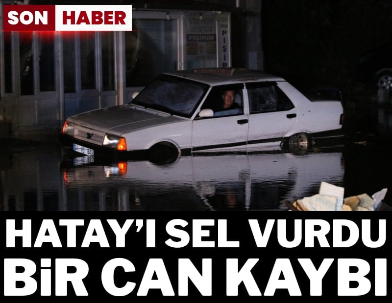Son dakika.. Hatay'ı sel vurdu! 1 can kaybı