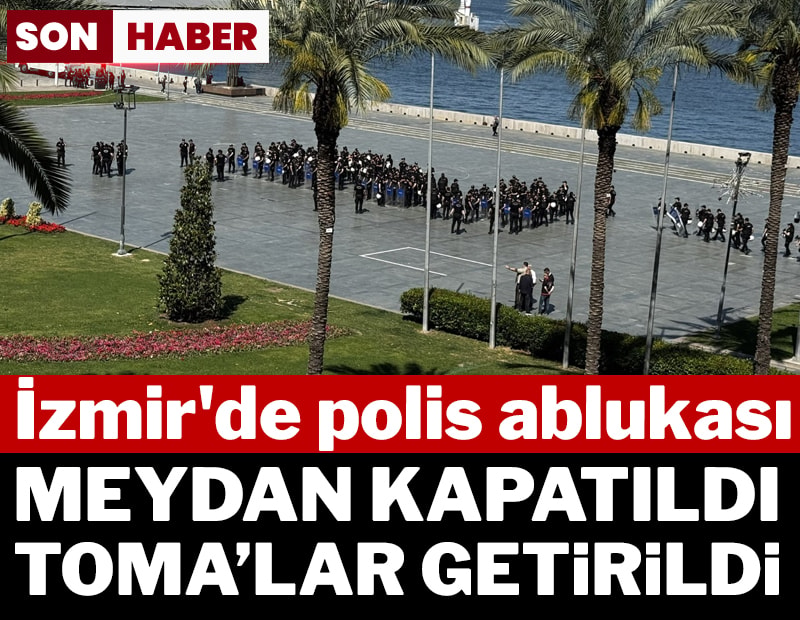 Son dakika... İzmir'de polis ablukası: Meydan kapatıldı, TOMA'lar getirildi