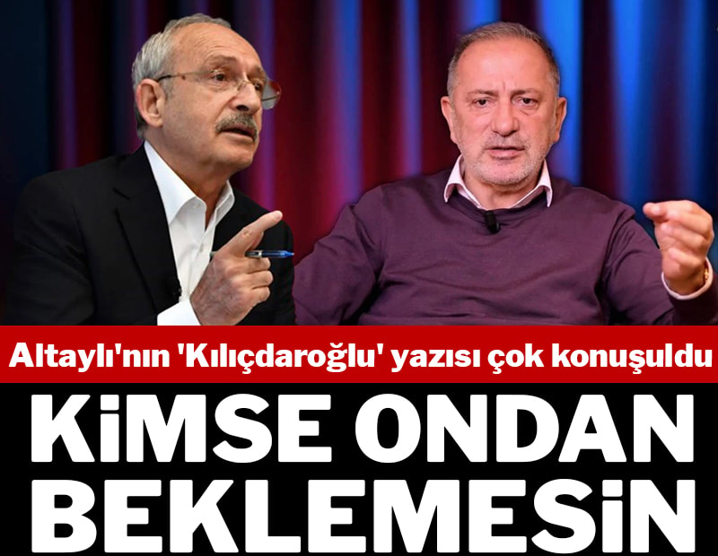Fatih Altaylı'nın 'Kılıçdaroğlu' yazısı çok konuşuldu! "Kimse ondan beklemesin"