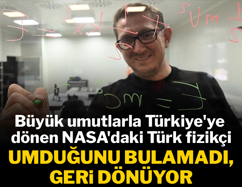 Büyük umutlarla Türkiye'ye dönen NASA'daki Türk, umduğunu bulamadı geri dönüyor 