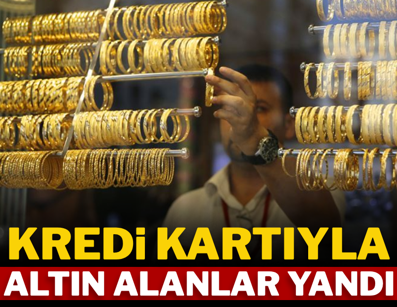 Kredi kartıyla altın alanlar yandı