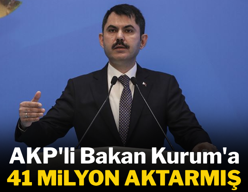 AKP'li Bakan Kurum'a 41 milyon aktarmış