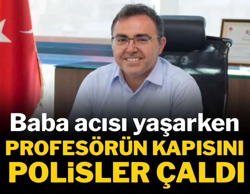 Baba acısı yaşarken profesörün kapısını polisler çaldı