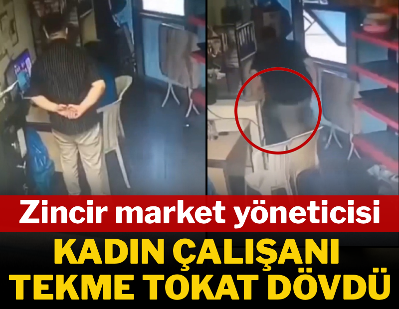 Zincir market yöneticisi, kadın çalışanı tekme tokat dövdü
