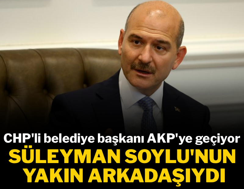 Süleyman Soylu'nun yakın arkadaşıydı... CHP'li belediye başkanı AKP'ye geçiyor
