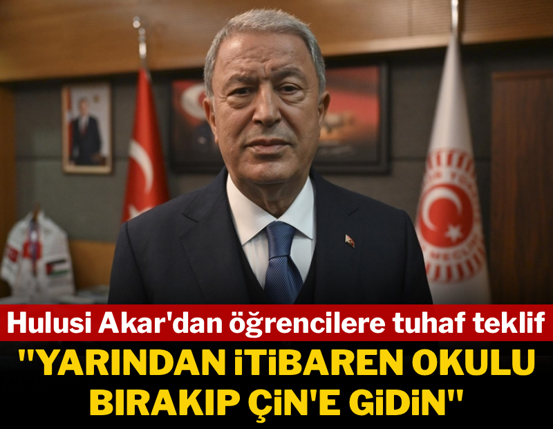 Hulusi Akar'dan öğrencilere tuhaf teklif: 'Yarından itibaren okulu bırakıp Çin'e gidin'