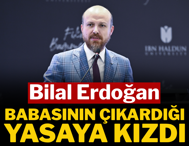 Bilal Erdoğan, babasının çıkardığı yasaya kızdı
