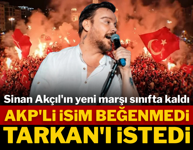 Sinan Akçıl'ın yeni marşı sınıfta kaldı! AKP'li isim beğenmedi Tarkan'ı istedi
