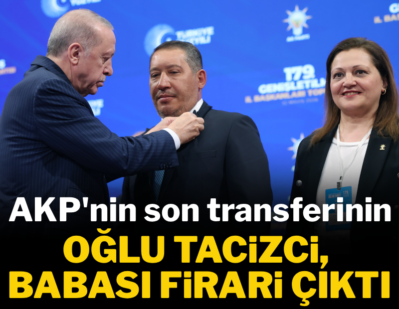 AKP'nin son transferinin oğlu tacizci, babası firari çıktı!