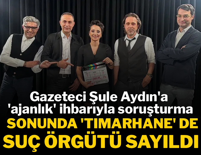 Gazeteci Şule Aydın'a 'ajanlık' ihbarıyla soruşturma! Sonunda 'Tımarhane' de suç örgütü sayıldı