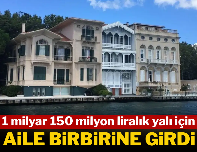 1 milyar 150 milyon liralık yalı için aile birbirine girdi