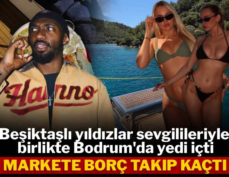 Beşiktaşlı yıldızlar sevgilileriyle Bodrum'da yedi içti, markete borç takıp kaçtı
