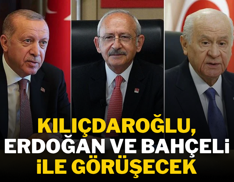 Kemal Kılıçdaroğlu, Erdoğan ve Bahçeli ile görüşecek