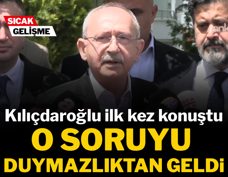 Kılıçdaroğlu ilk kez konuştu, o soruyu duymazlıktan geldi